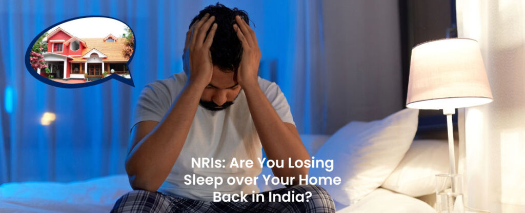 NRIs: Are You Losing Sleep over Your Home Back in India?
