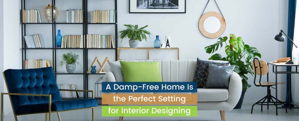A Damp-Free Home Is the Perfect Setting for Interior Designing