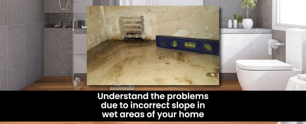 Understand the problems due to incorrect slope in wet areas of your home